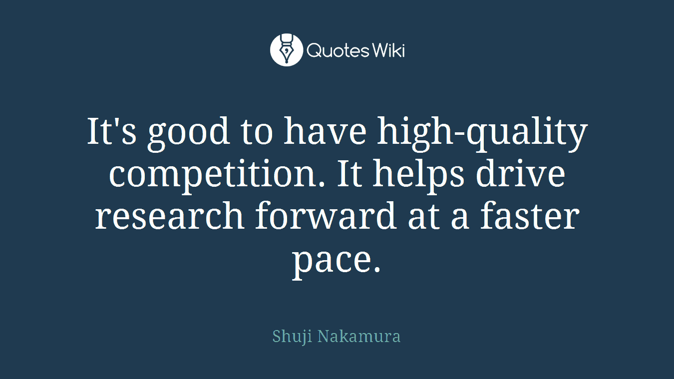 It's good to have high-quality competition. It helps drive research forward at a faster pace.