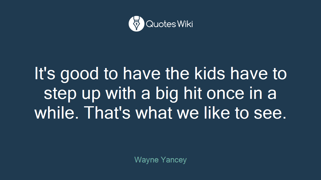 It's good to have the kids have to step up with a big hit once in a while. That's what we like to see.