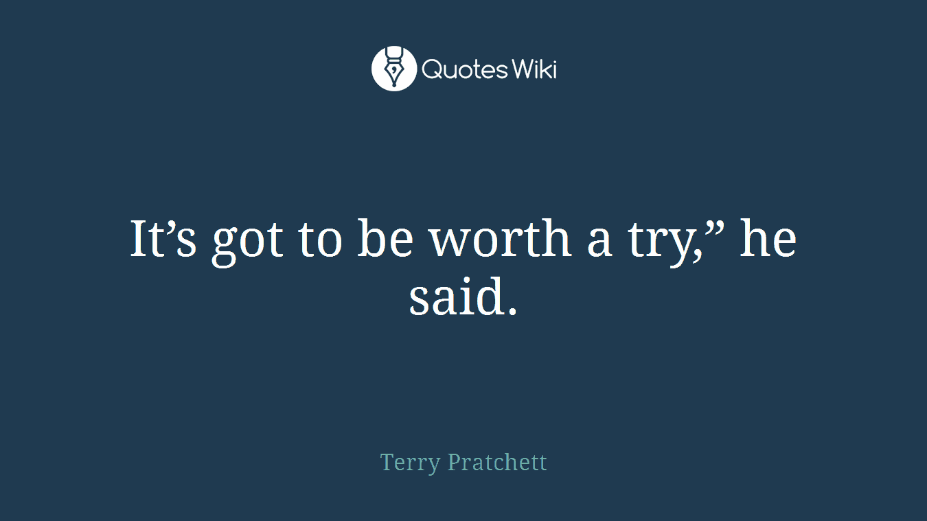 It’s got to be worth a try,” he said.