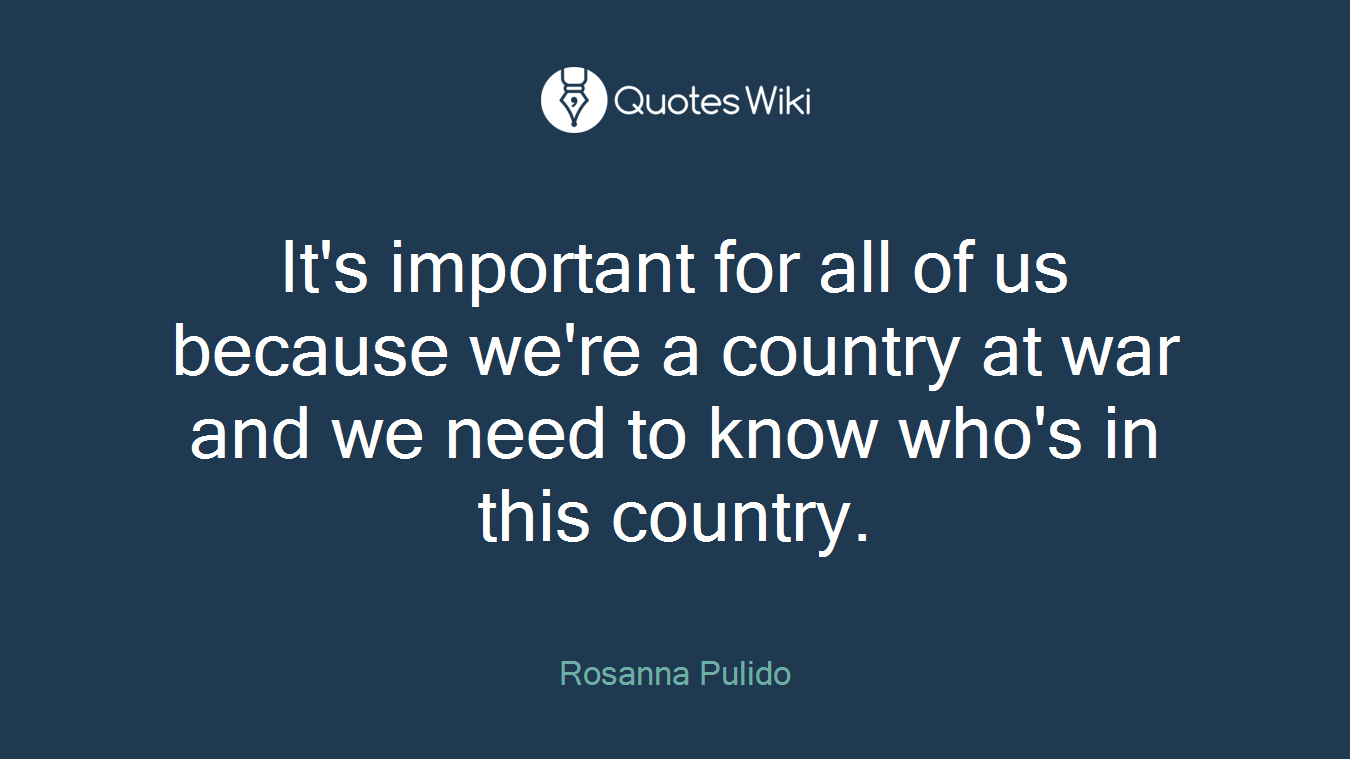 It's important for all of us because we're a country at war and we need to know who's in this country.