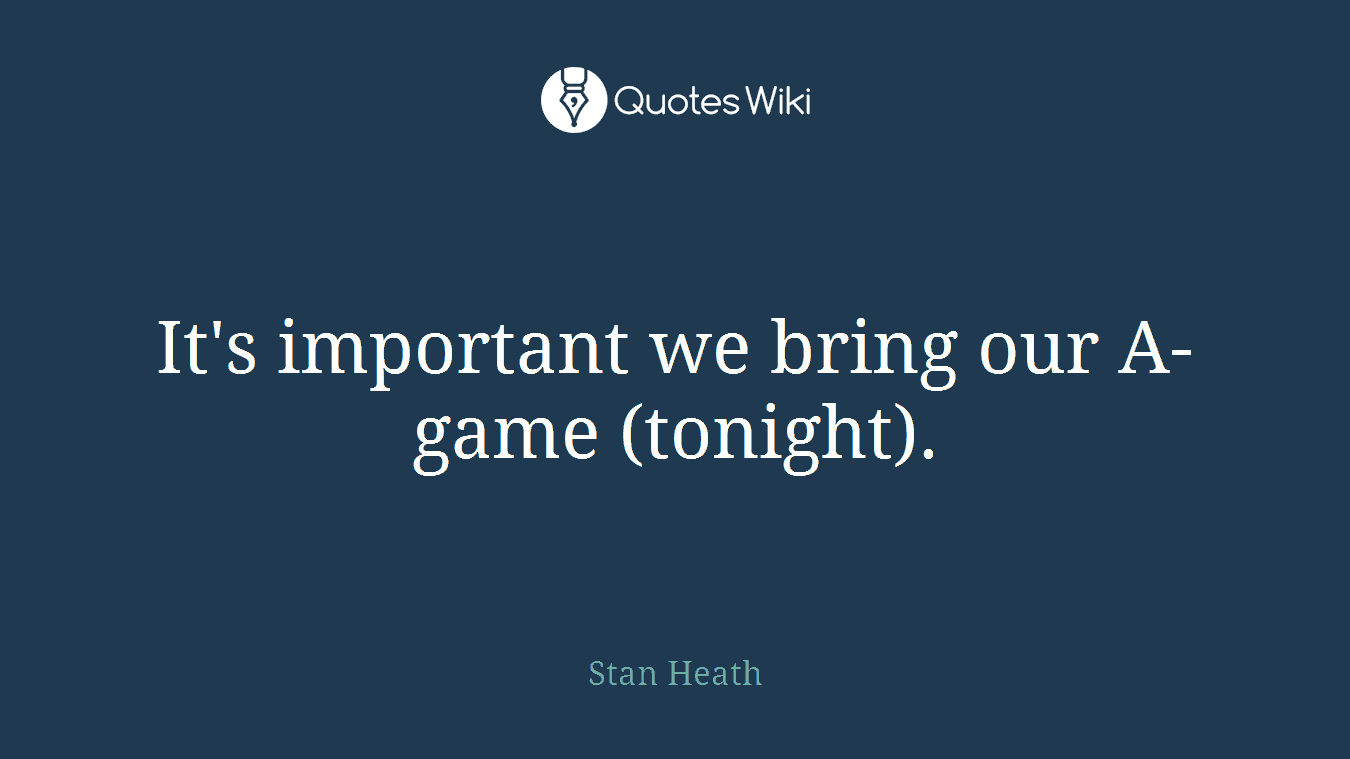 It's important we bring our A-game (tonight).