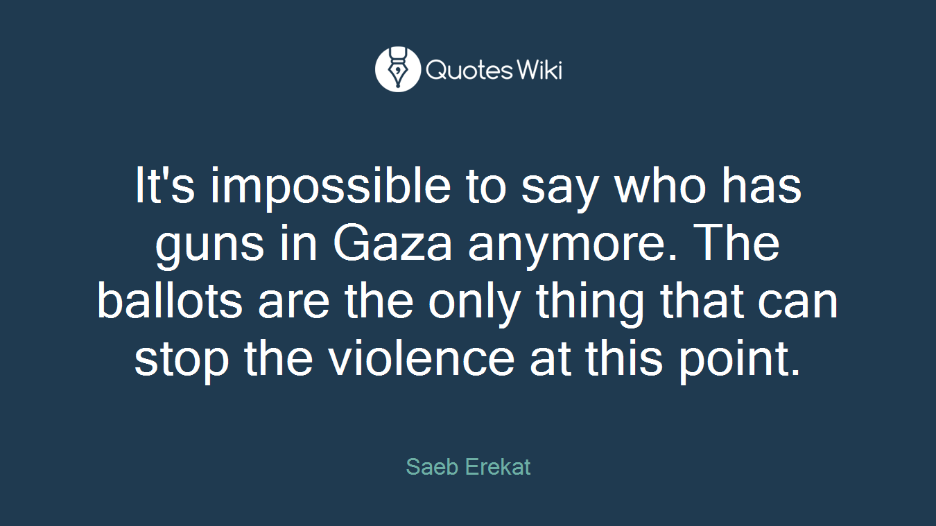 It's impossible to say who has guns in Gaza anymore. The ballots are the only thing that can stop the violence at this point.