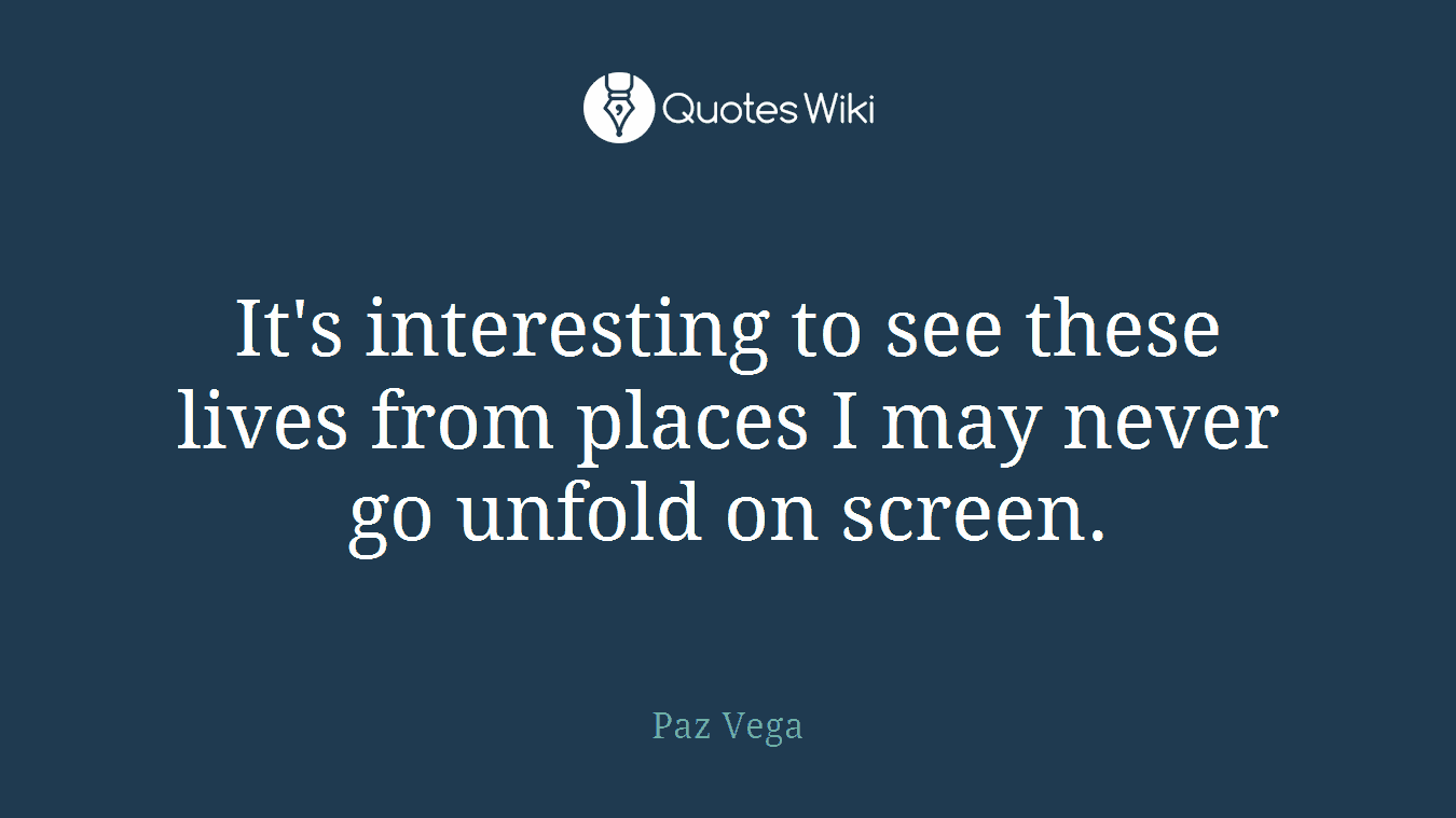 It's interesting to see these lives from places I may never go unfold on screen.