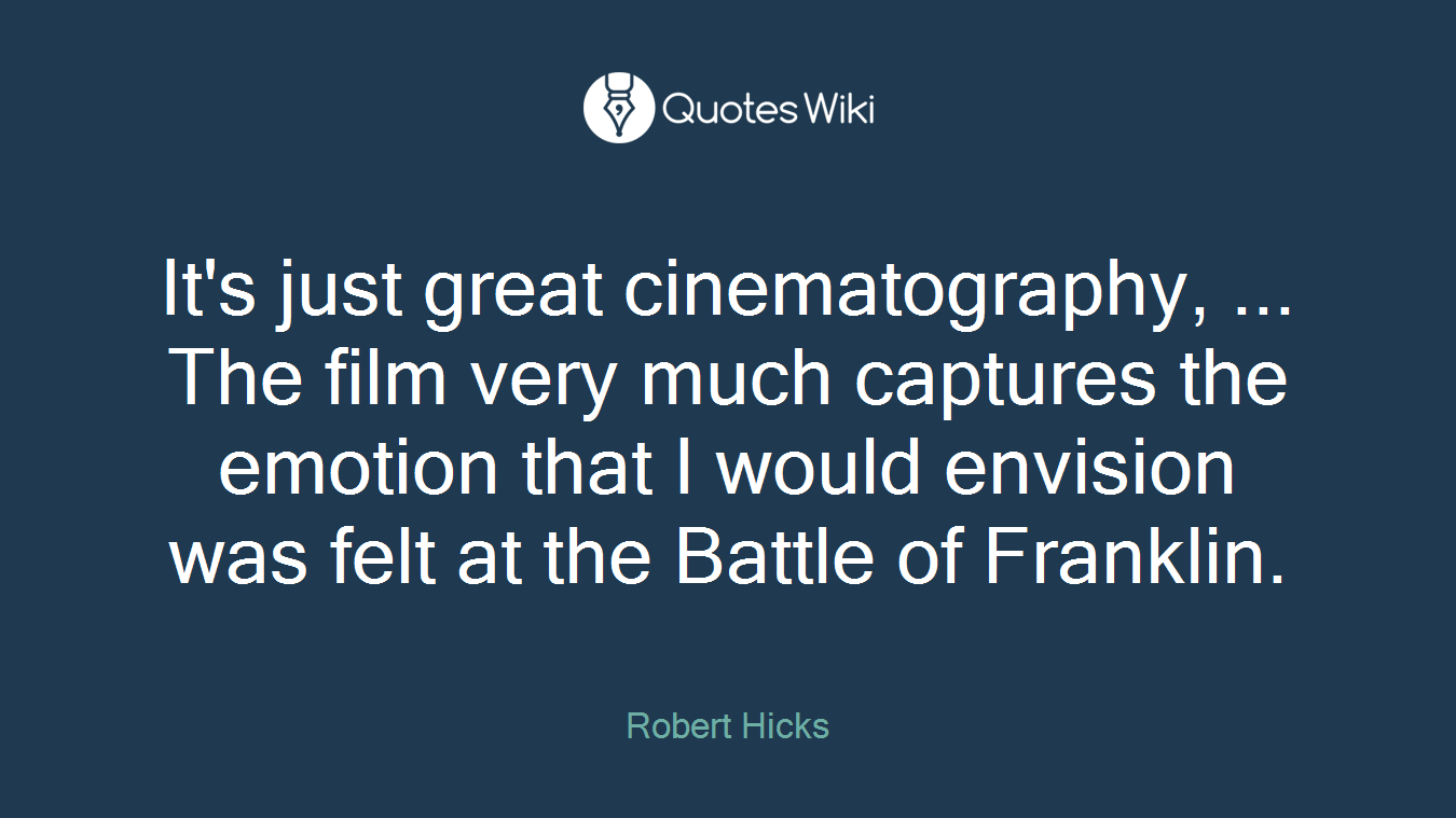 It's just great cinematography, ... The film very much captures the emotion that I would envision was felt at the Battle of Franklin.
