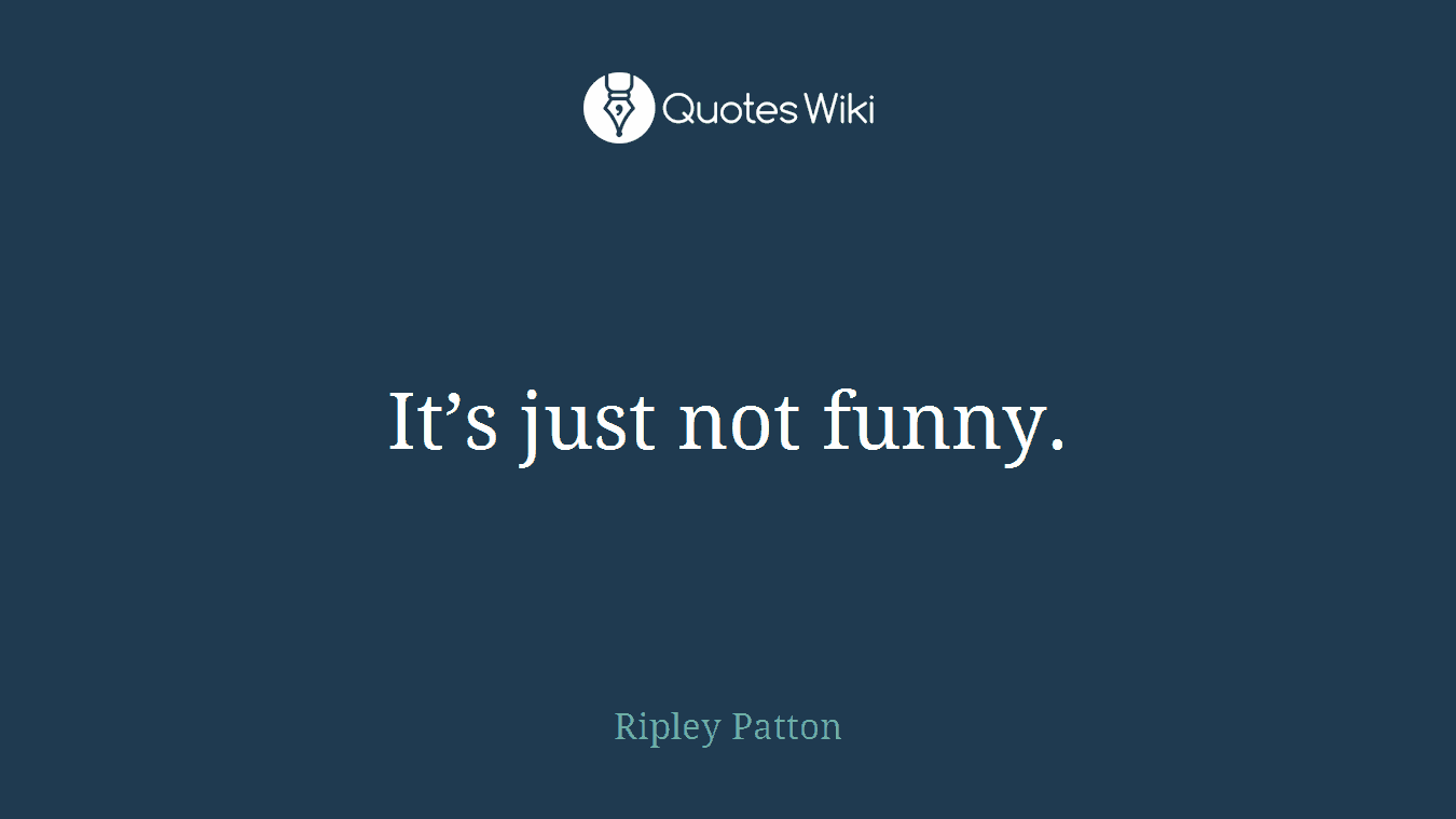 It’s just not funny.