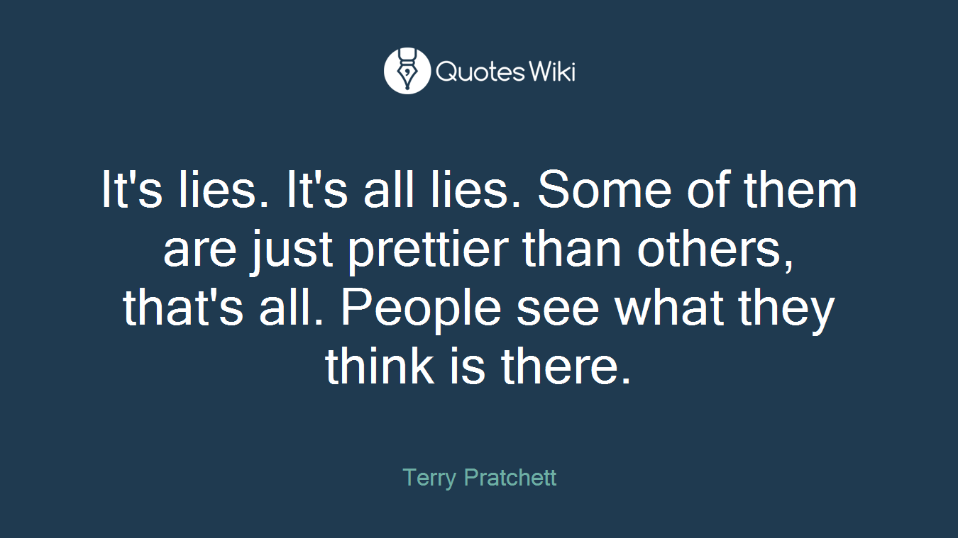 It's lies. It's all lies. Some of them are just prettier than others, that's all. People see what they think is there.