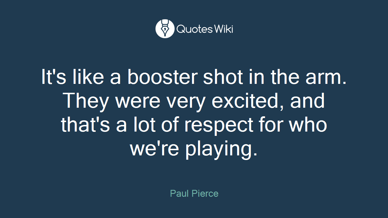 It's like a booster shot in the arm. They were very excited, and that's a lot of respect for who we're playing.