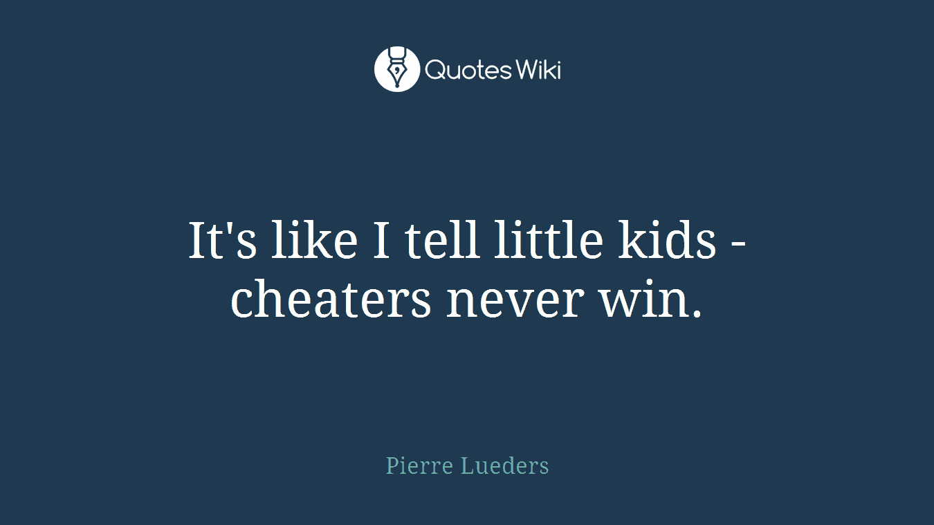 It's like I tell little kids - cheaters never win.