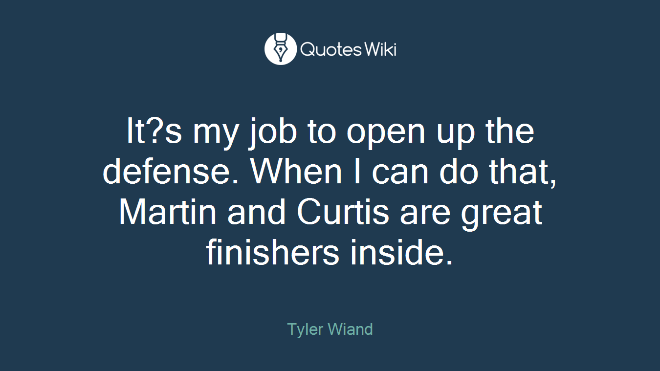 It?s my job to open up the defense. When I can do that, Martin and Curtis are great finishers inside.