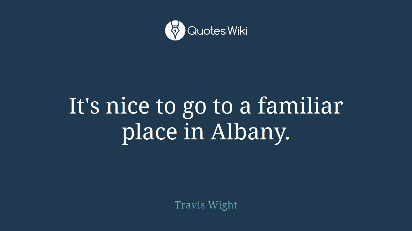 It's nice to go to a familiar place in Albany.