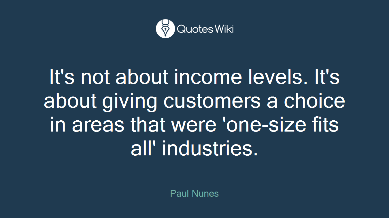 It's not about income levels. It's about giving customers a choice in areas that were 'one-size fits all' industries.