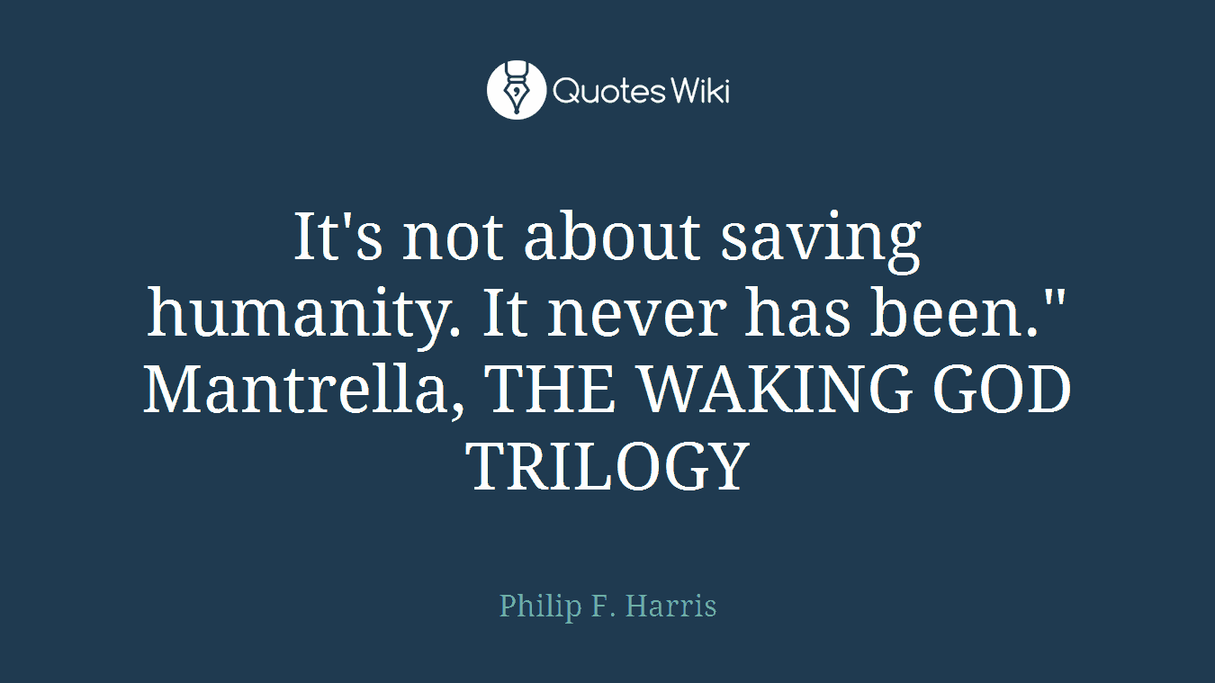 It's not about saving humanity. It never has been." Mantrella, THE WAKING GOD TRILOGY