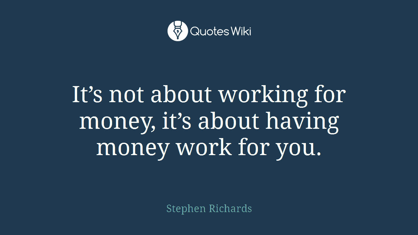 It’s not about working for money, it’s about having money work for you.