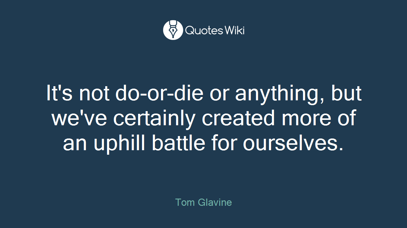 It's not do-or-die or anything, but we've certainly created more of an uphill battle for ourselves.