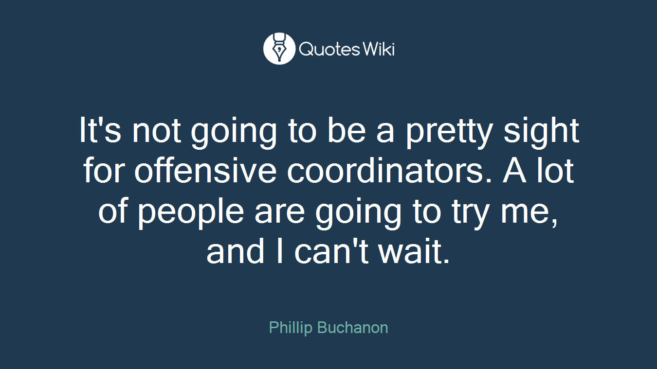 It's not going to be a pretty sight for offensive coordinators. A lot of people are going to try me, and I can't wait.