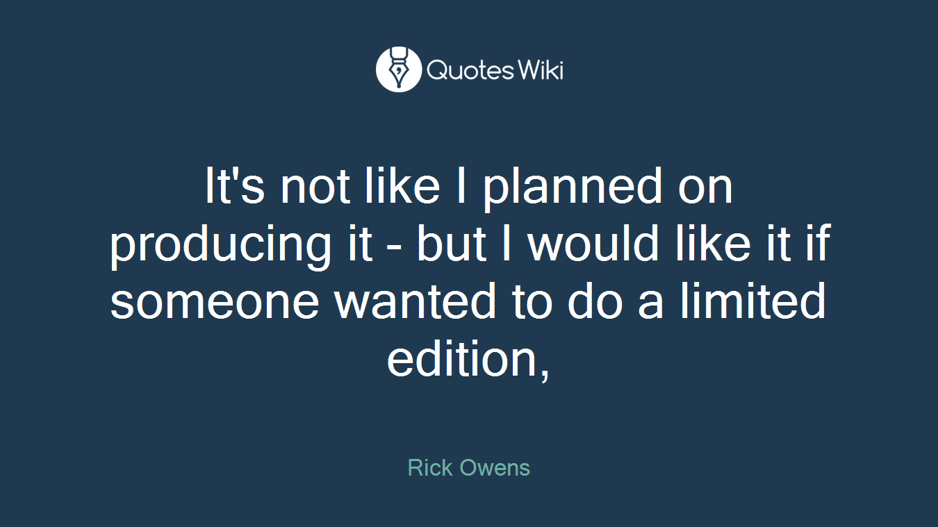 It's not like I planned on producing it - but I would like it if someone wanted to do a limited edition,