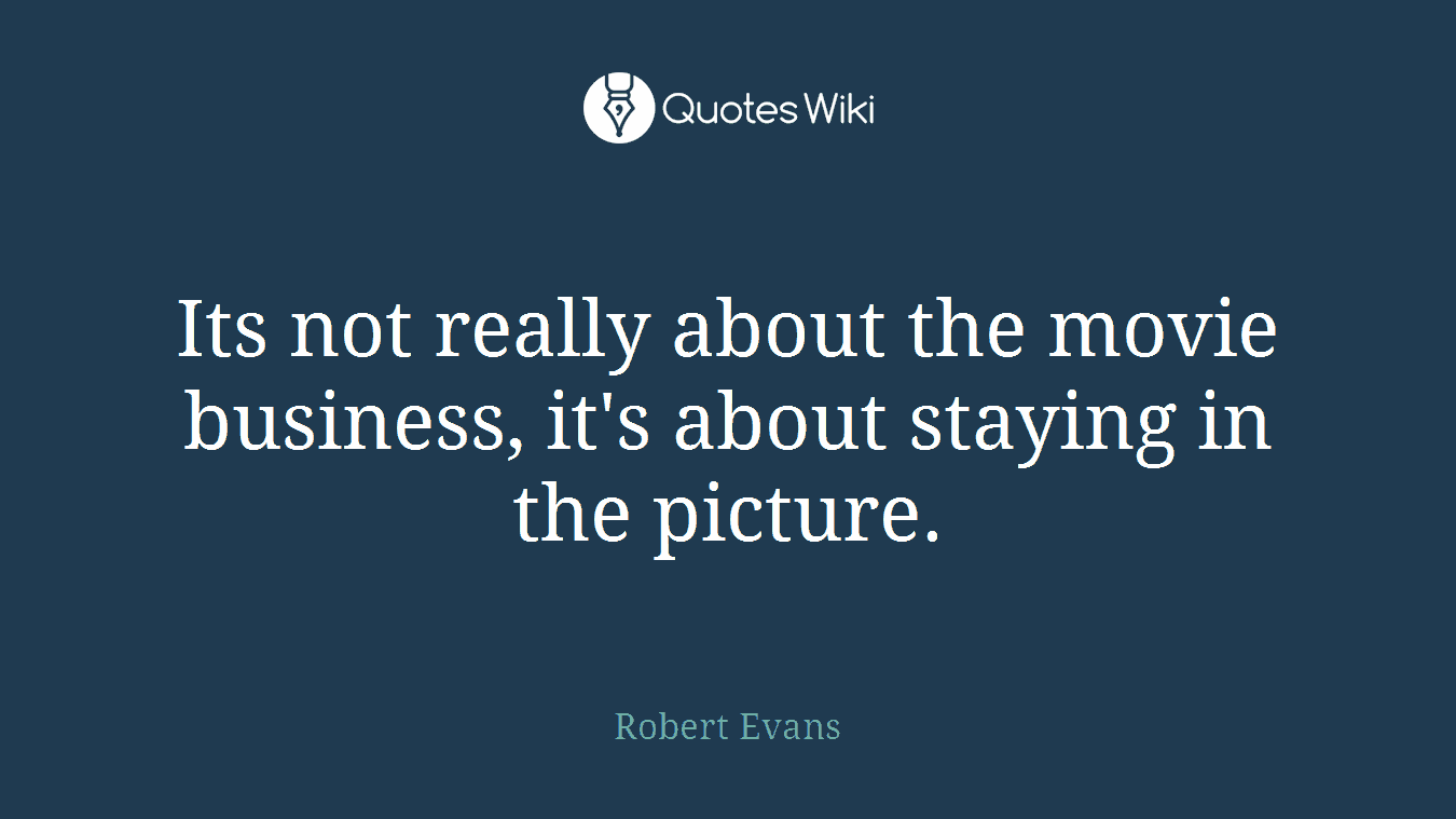 Its not really about the movie business, it's about staying in the picture.