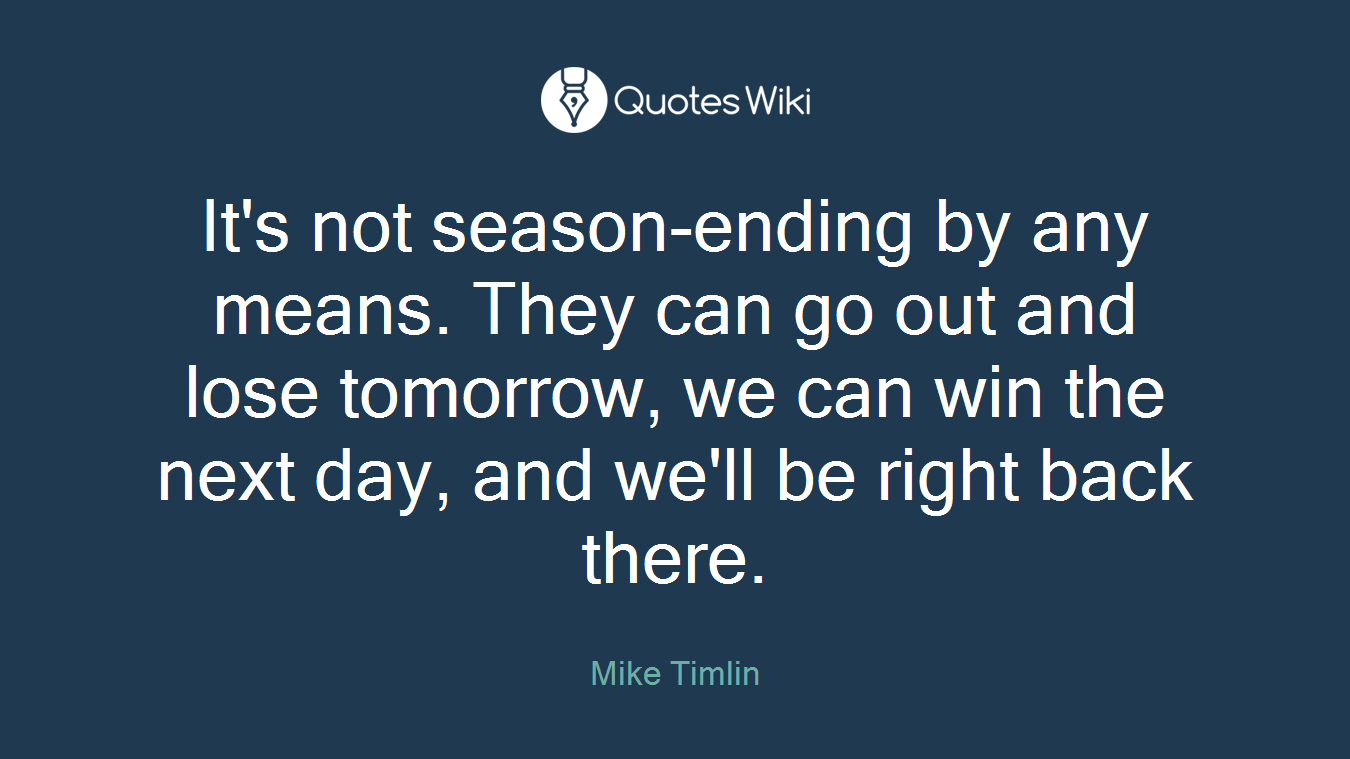 It's not season-ending by any means. They can go out and lose tomorrow, we can win the next day, and we'll be right back there.