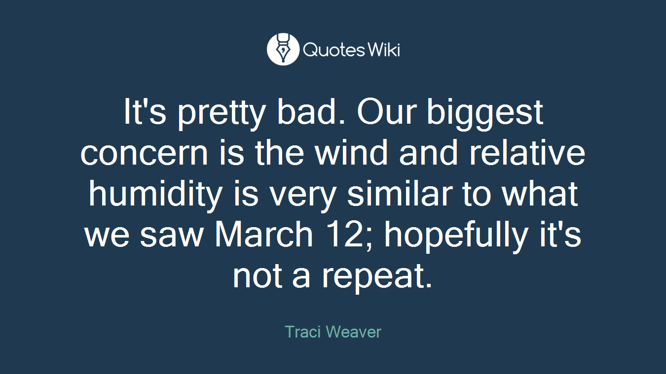 It's pretty bad. Our biggest concern is the wind and relative humidity is very similar to what we saw March 12; hopefully it's not a repeat.