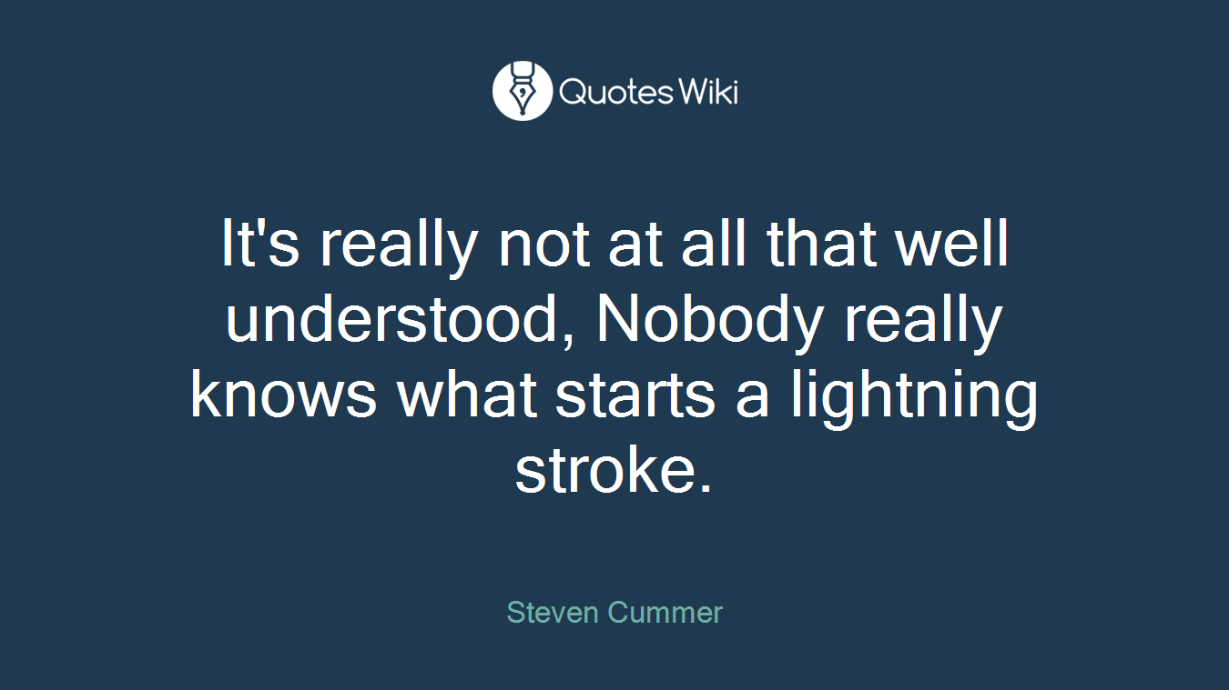 It's really not at all that well understood, Nobody really knows what starts a lightning stroke.