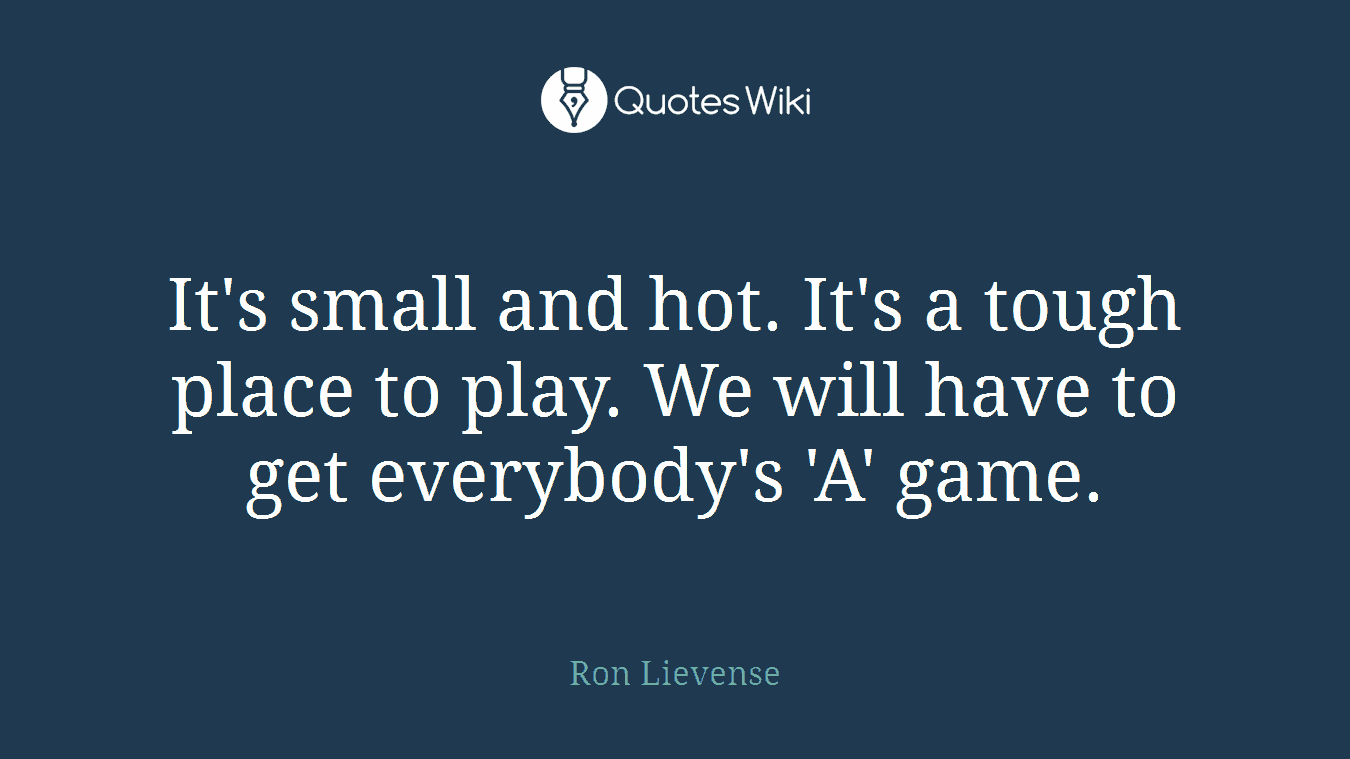 It's small and hot. It's a tough place to play. We will have to get everybody's 'A' game.