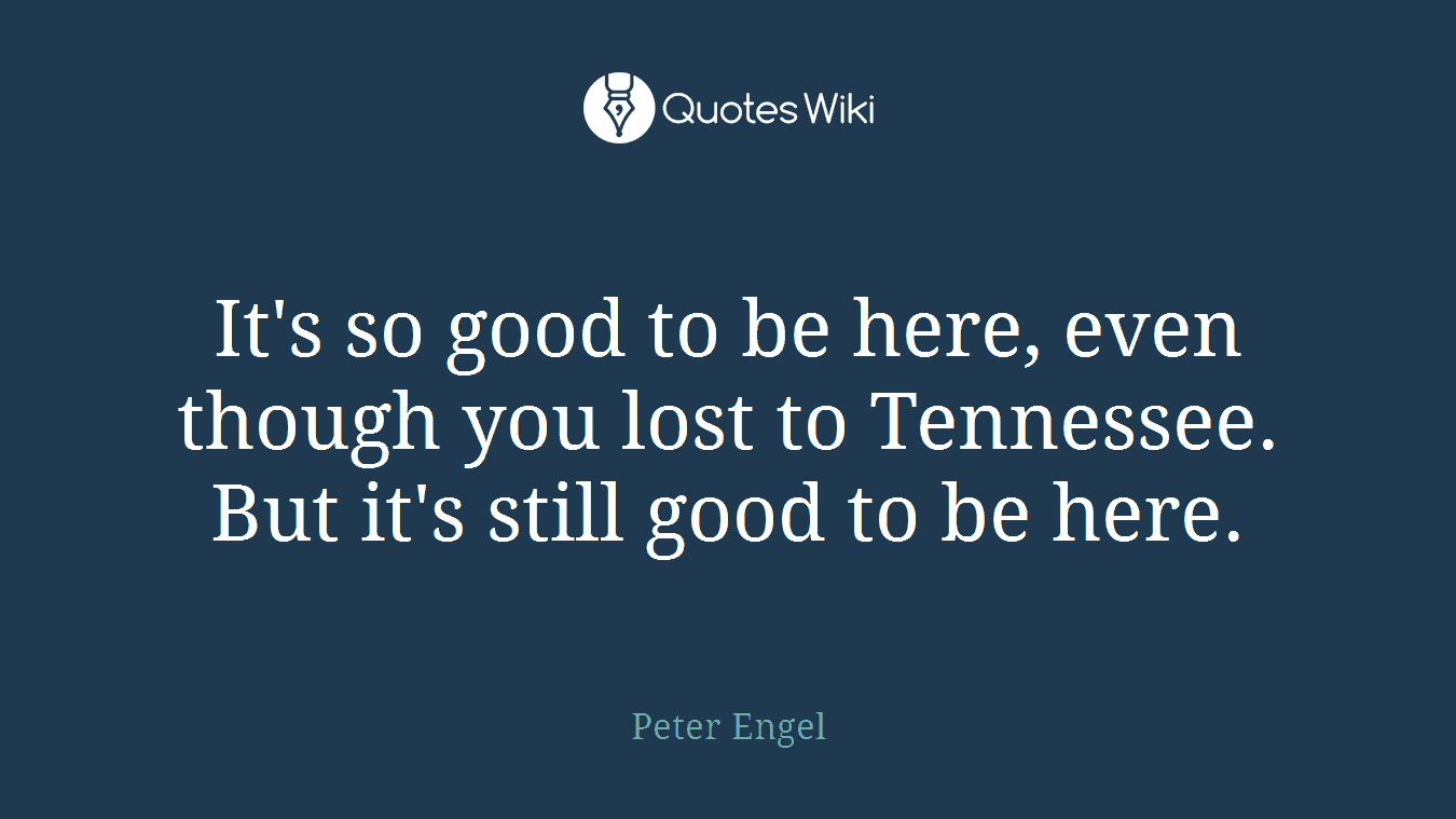 It's so good to be here, even though you lost to Tennessee. But it's still good to be here.