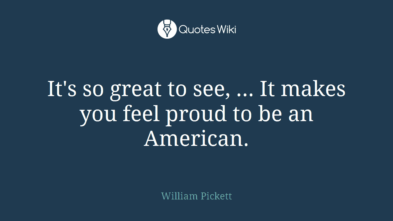 It's so great to see, ... It makes you feel proud to be an American.