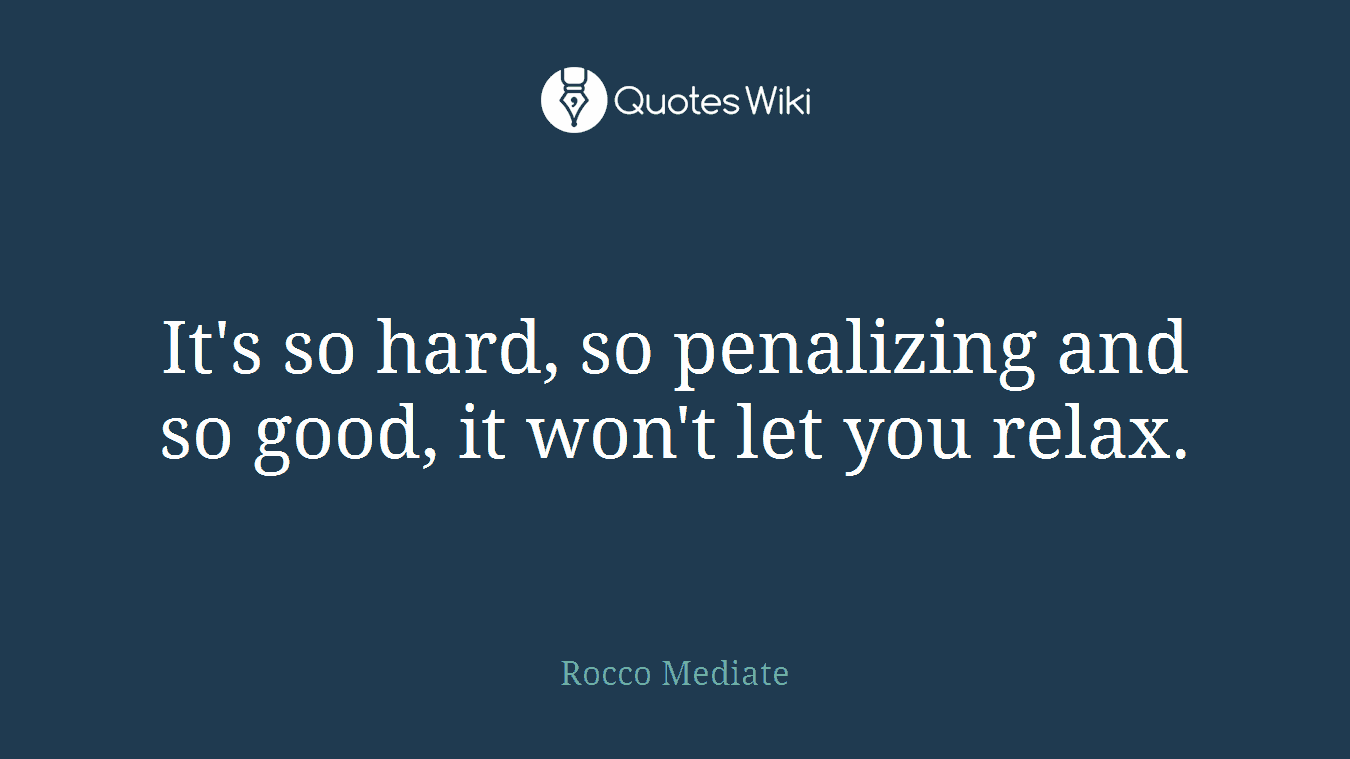 It's so hard, so penalizing and so good, it won't let you relax.