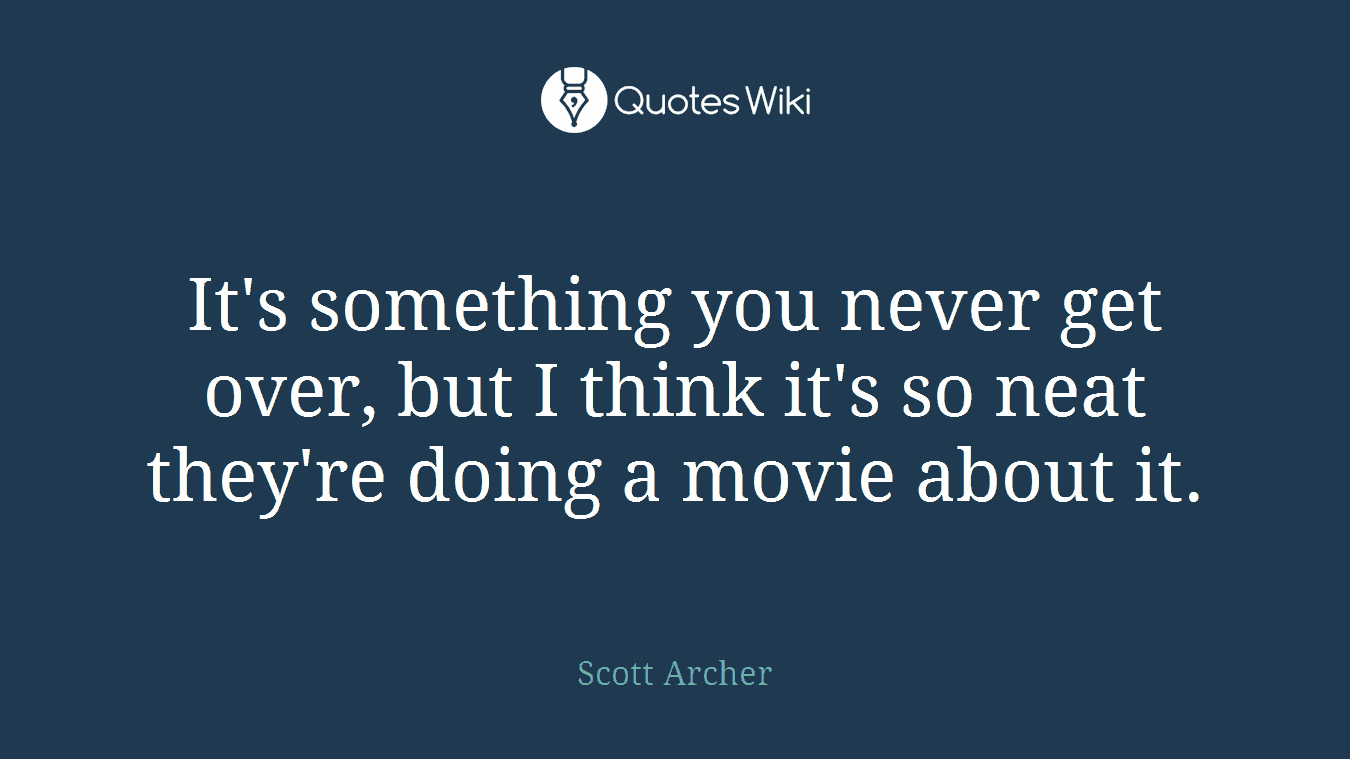 It's something you never get over, but I think it's so neat they're doing a movie about it.
