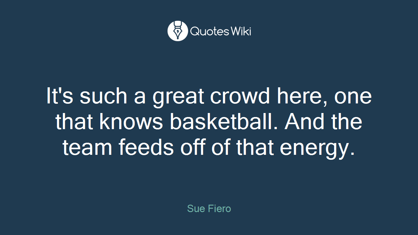 It's such a great crowd here, one that knows basketball. And the team feeds off of that energy.