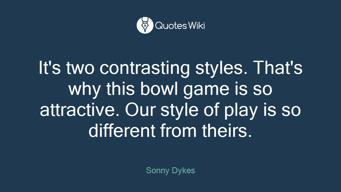 It's two contrasting styles. That's why this bowl game is so attractive. Our style of play is so different from theirs.