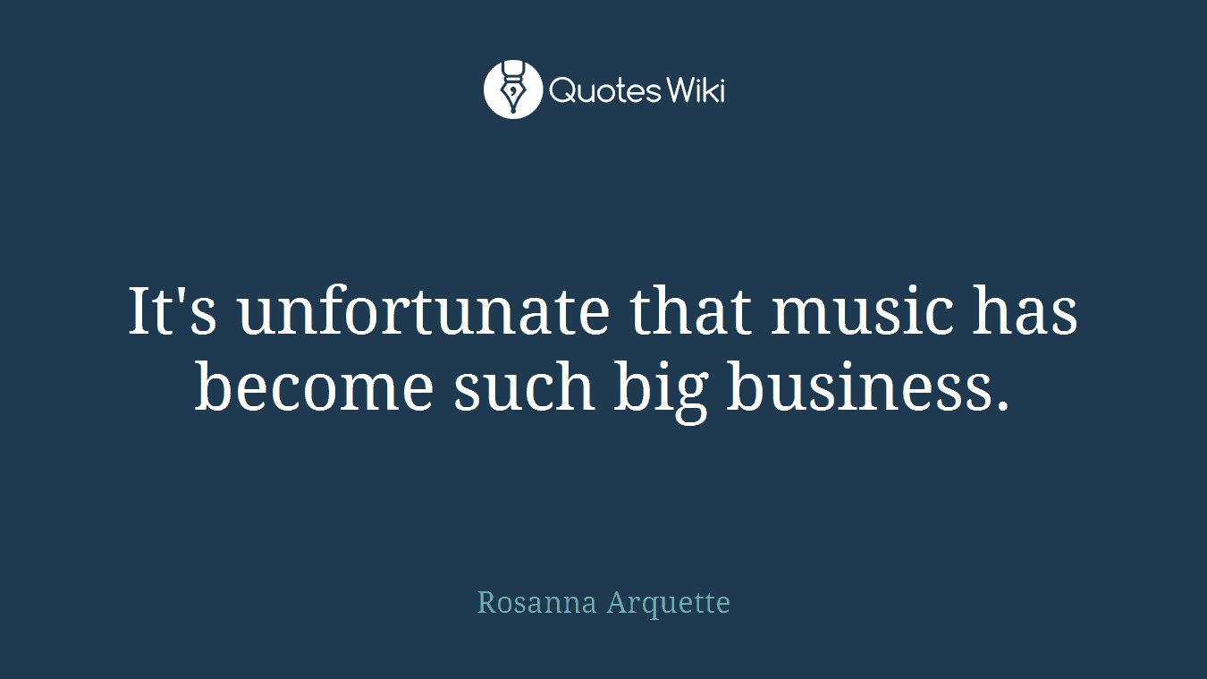 It's unfortunate that music has become such big business.