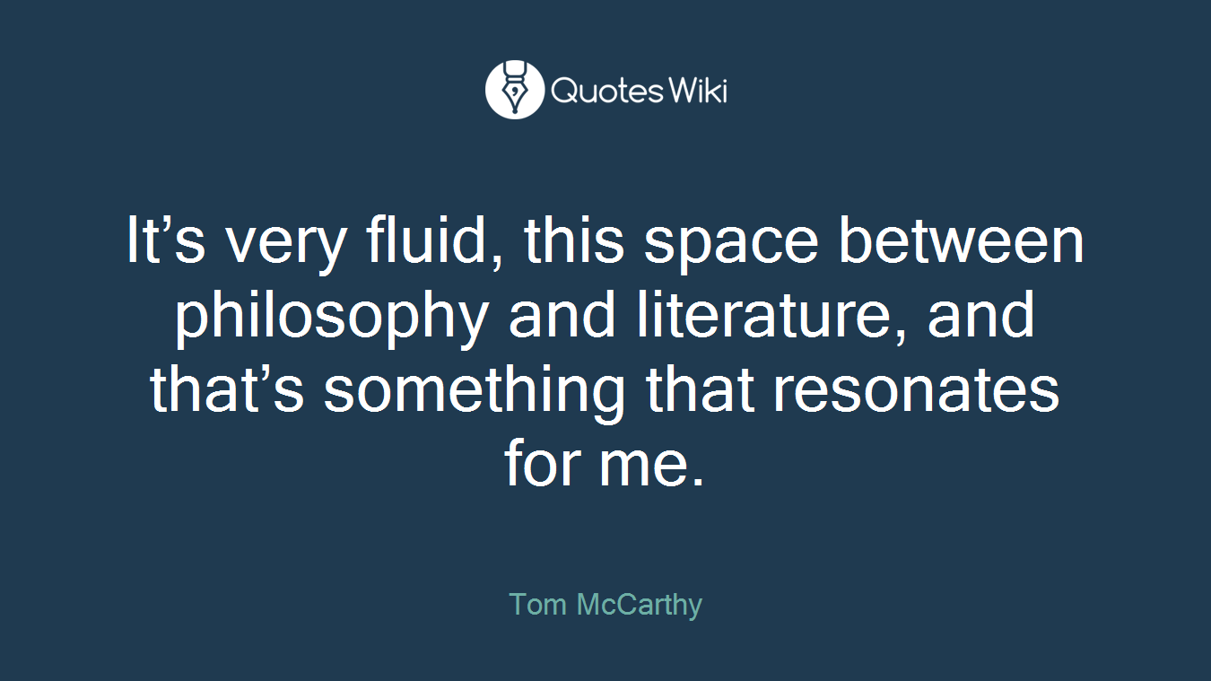 It’s very fluid, this space between philosophy and literature, and that’s something that resonates for me.
