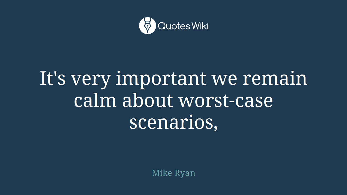 It's very important we remain calm about worst-case scenarios,