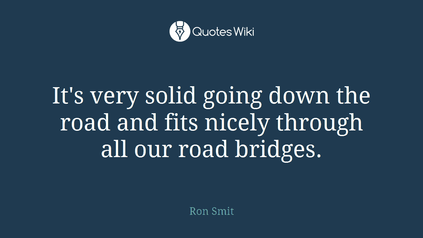 It's very solid going down the road and fits nicely through all our road bridges.