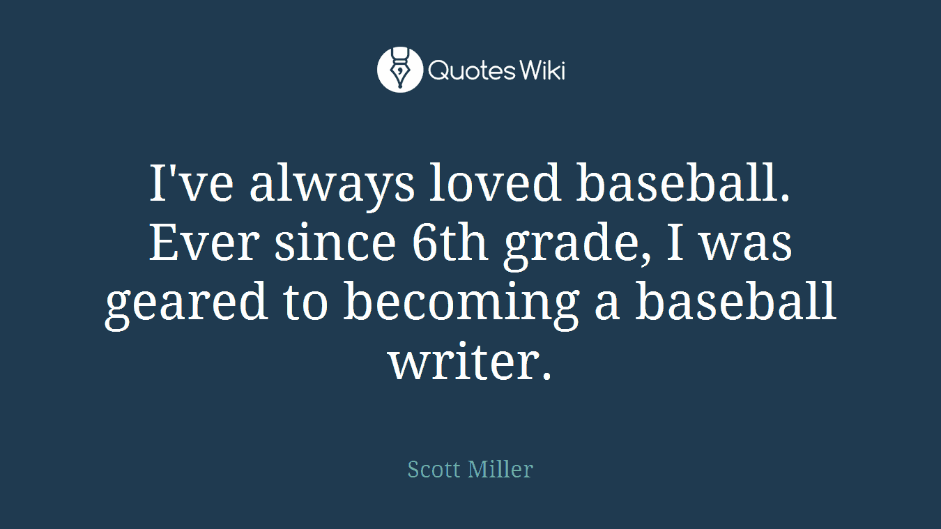 I've always loved baseball. Ever since 6th grade, I was geared to becoming a baseball writer.
