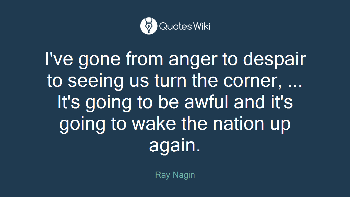 I've gone from anger to despair to seeing us turn the corner, ... It's going to be awful and it's going to wake the nation up again.