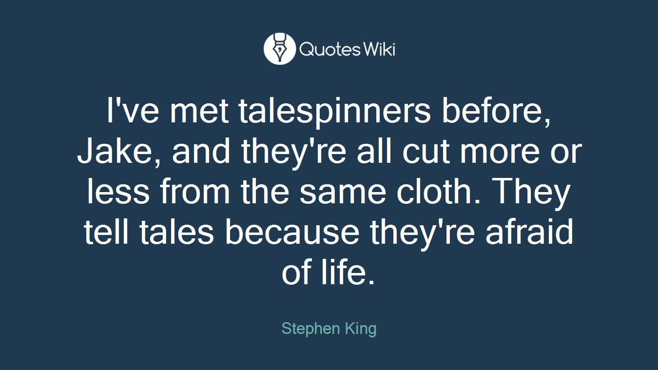 I've met talespinners before, Jake, and they're all cut more or less from the same cloth. They tell tales because they're afraid of life.