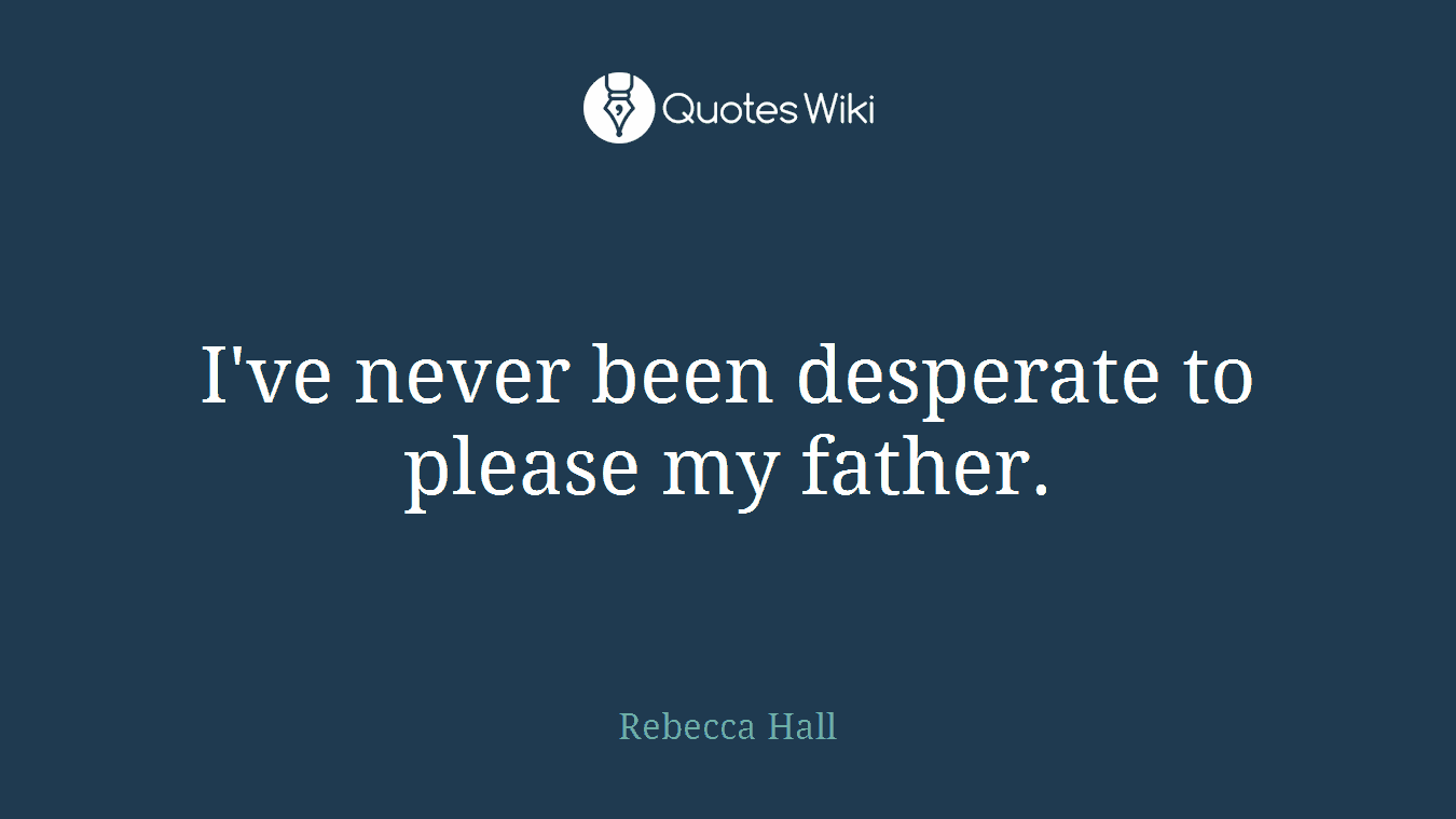 I've never been desperate to please my father.