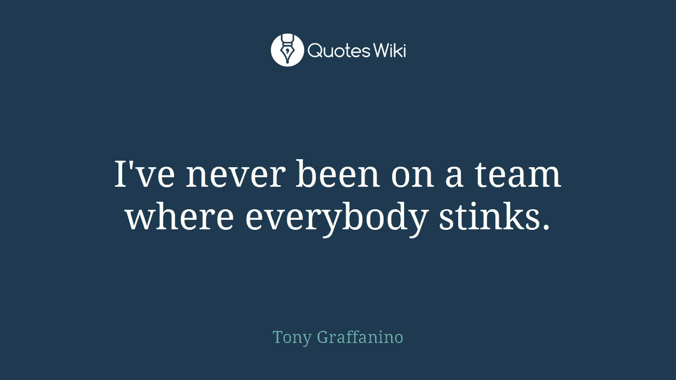 I've never been on a team where everybody stinks.