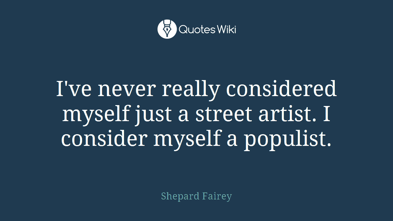 I've never really considered myself just a street artist. I consider myself a populist.