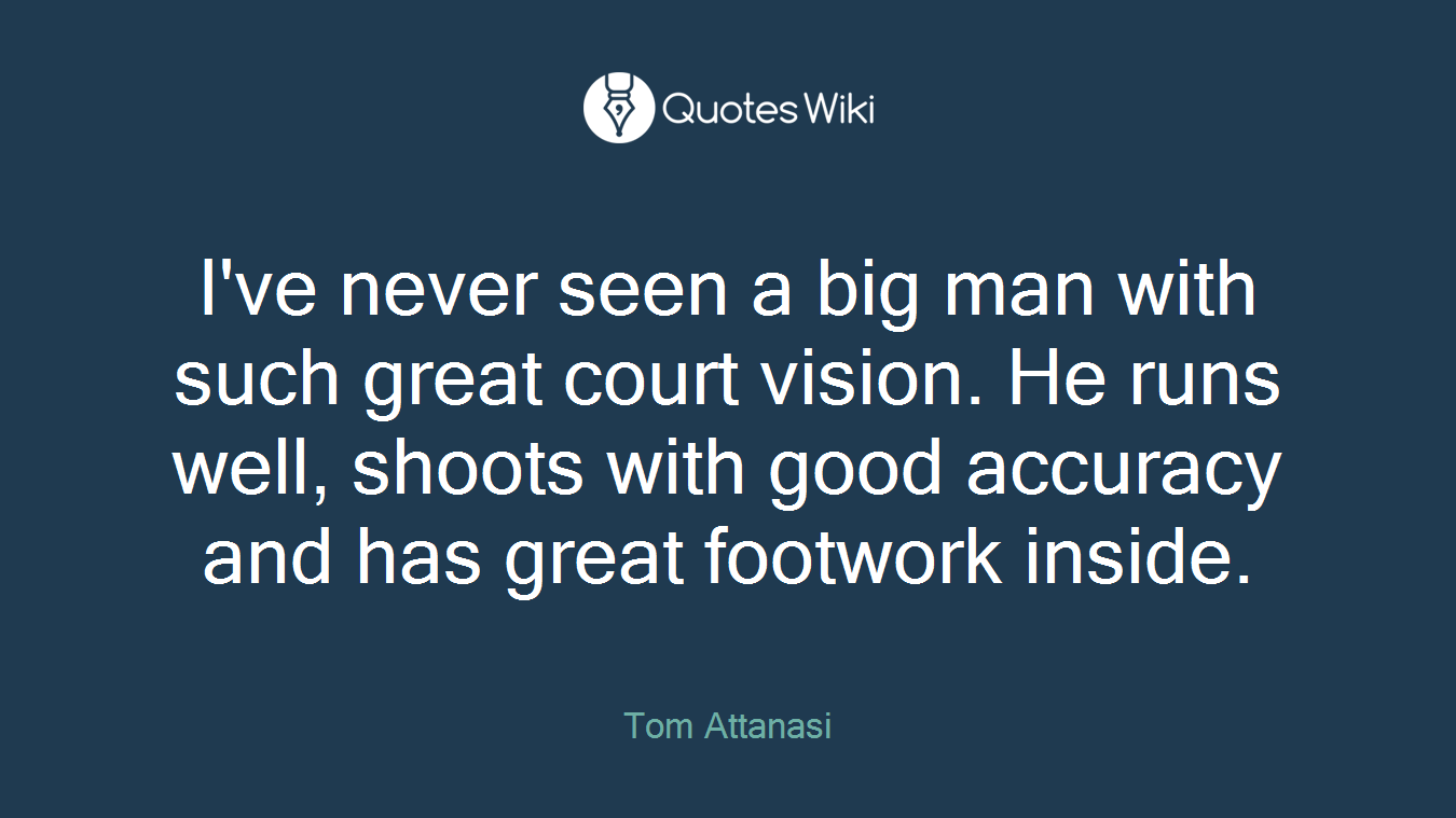 I've never seen a big man with such great court vision. He runs well, shoots with good accuracy and has great footwork inside.