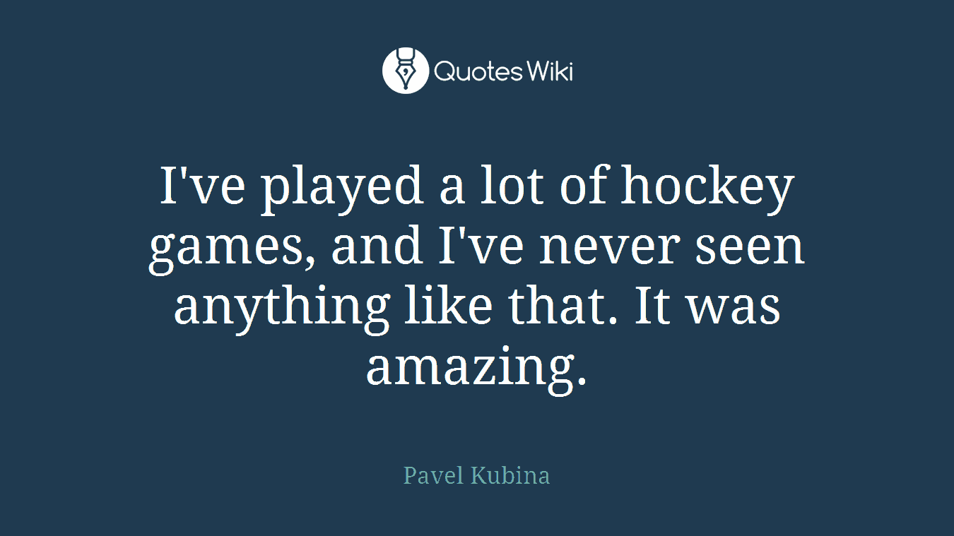 I've played a lot of hockey games, and I've never seen anything like that. It was amazing.