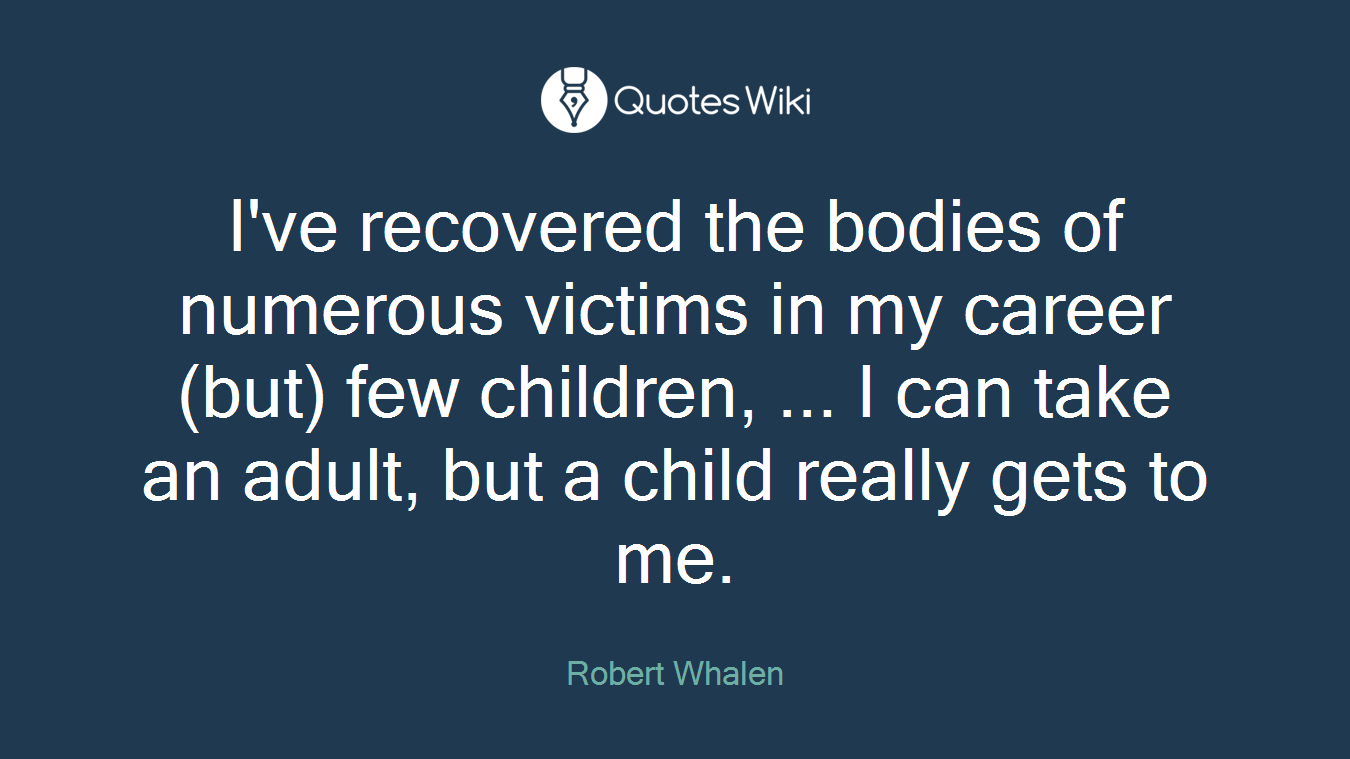 I've recovered the bodies of numerous victims in my career (but) few children, ... I can take an adult, but a child really gets to me.
