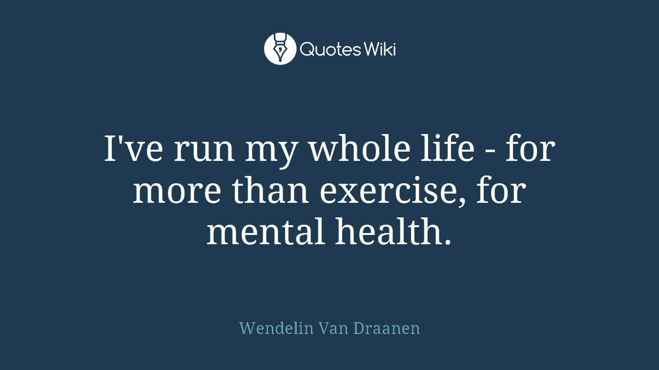 I've run my whole life - for more than exercise, for mental health.