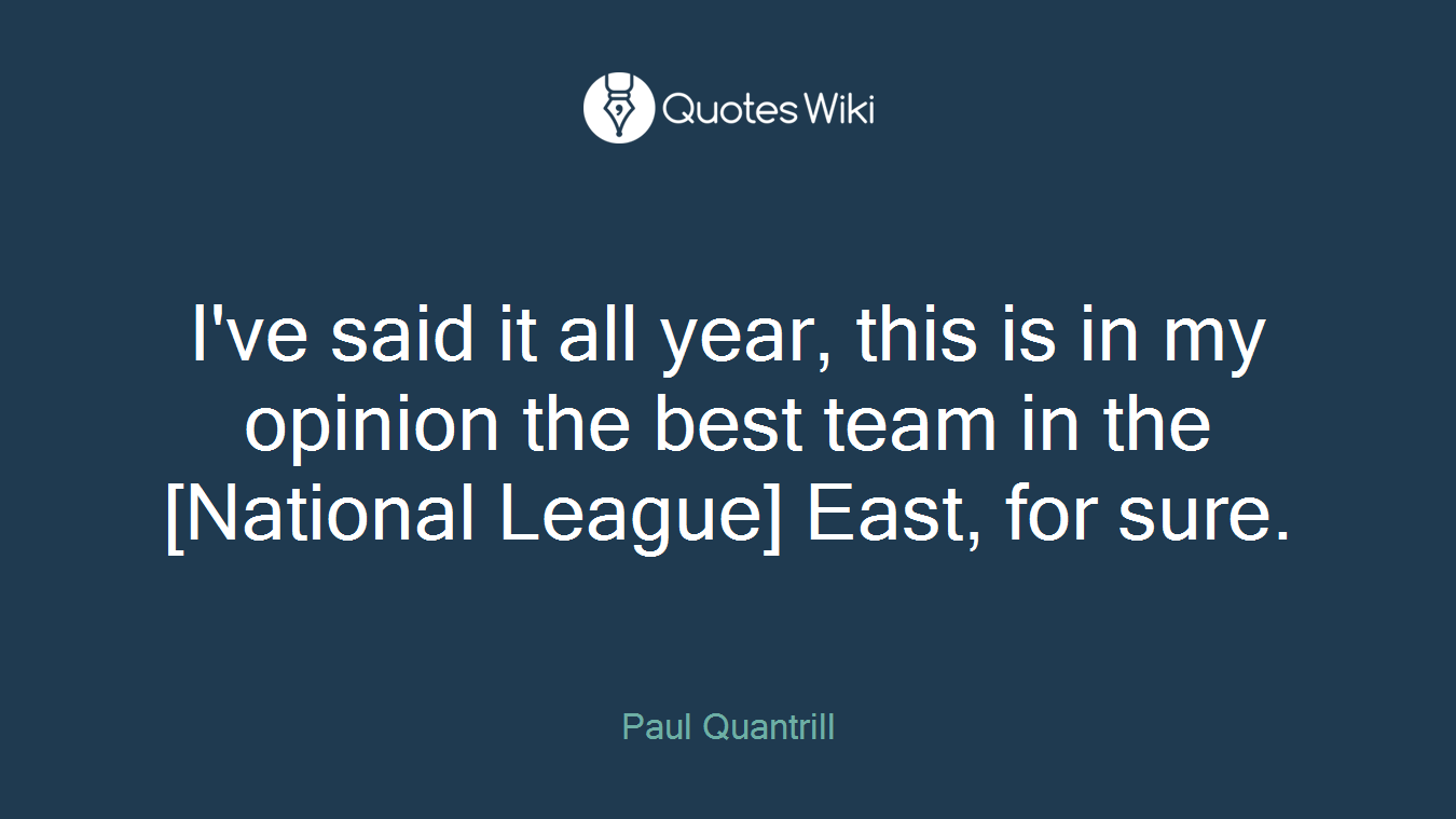 I've said it all year, this is in my opinion the best team in the [National League] East, for sure.