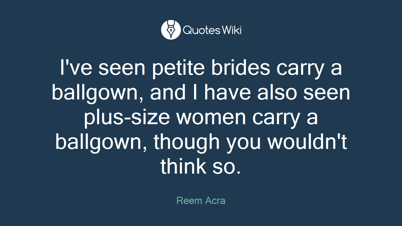I've seen petite brides carry a ballgown, and I have also seen plus-size women carry a ballgown, though you wouldn't think so.