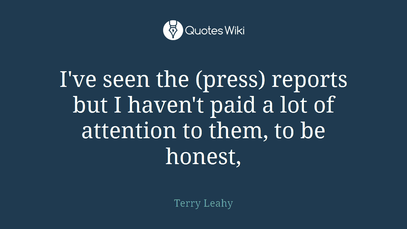 I've seen the (press) reports but I haven't paid a lot of attention to them, to be honest,