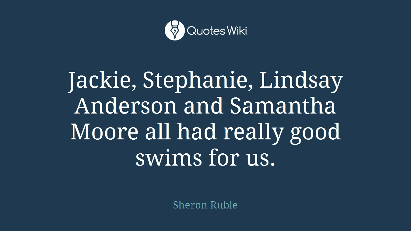 Jackie, Stephanie, Lindsay Anderson and Samantha Moore all had really good swims for us.