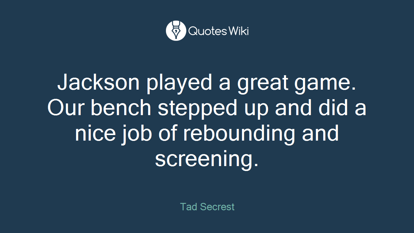 Jackson played a great game. Our bench stepped up and did a nice job of rebounding and screening.
